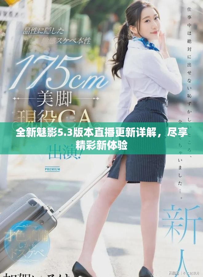 全新魅影5.3版本直播更新詳解,盡享精彩新體驗 全新魅影5.3版本直播更新詳解,盡享精彩新體驗