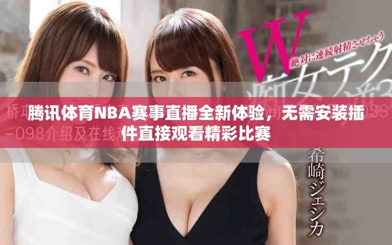 騰訊體育NBA賽事直播全新體驗(yàn),無需安裝插件直接觀看精彩比賽 騰訊體育NBA賽事直播全新體驗(yàn),無需安裝插件直接觀看精彩比賽