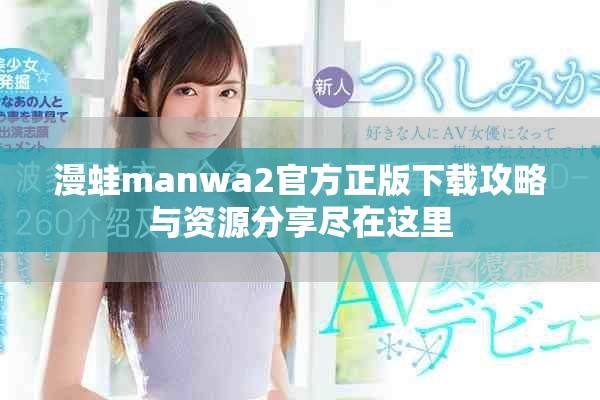 漫蛙manwa2官方正版下載攻略與資源分享盡在這里