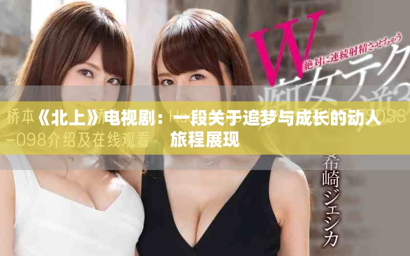 《北上》電視劇:一段關于追夢與成長的動人旅程展現(xiàn) 《北上》電視劇:一段關于追夢與成長的動人旅程展現(xiàn)