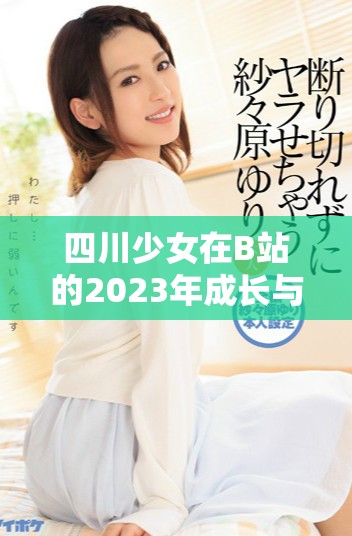 四川少女在B站的2023年成長與挑戰分享