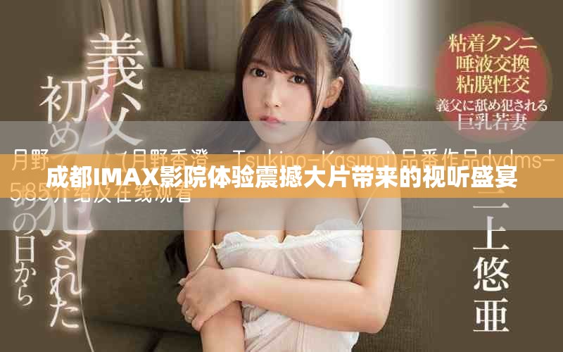 成都IMAX影院體驗震撼大片帶來的視聽盛宴