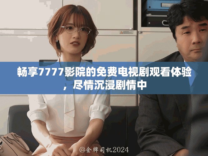 暢享7777影院的免費(fèi)電視劇觀看體驗，盡情沉浸劇情中