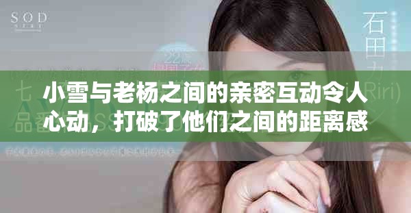小雪與老楊之間的親密互動令人心動，打破了他們之間的距離感