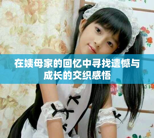 在姨母家的回憶中尋找遺憾與成長的交織感悟