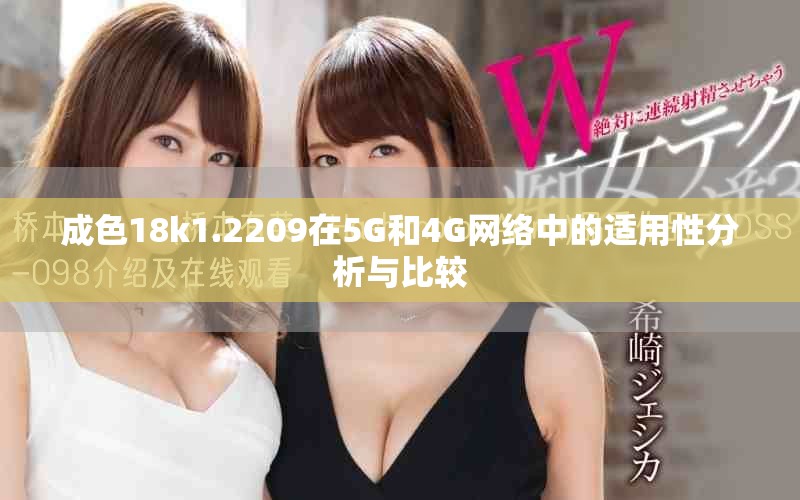成色18k1.2209在5G和4G網(wǎng)絡(luò)中的適用性分析與比較 成色18k1.2209在5G和4G網(wǎng)絡(luò)中的適用性分析與比較