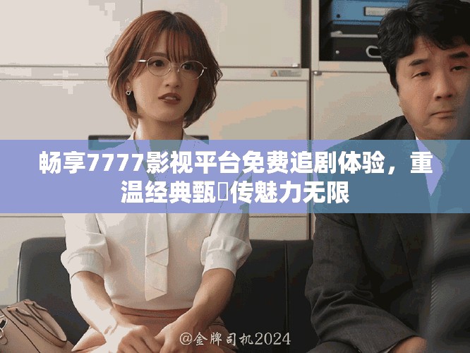 暢享7777影視平臺(tái)免費(fèi)追劇體驗(yàn)，重溫經(jīng)典甄嬛傳魅力無限