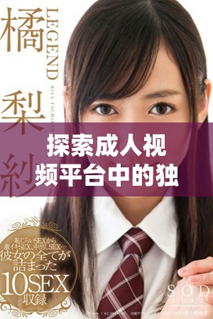 探索成人視頻平臺中的獨(dú)特內(nèi)容和多樣化選擇