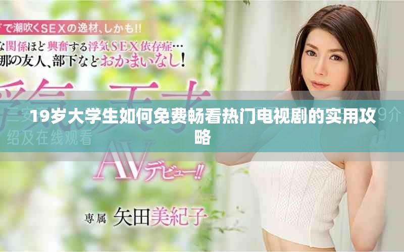 19歲大學(xué)生如何免費暢看熱門電視劇的實用攻略