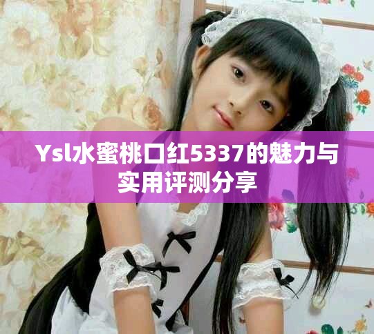 Ysl水蜜桃口紅5337的魅力與實用評測分享