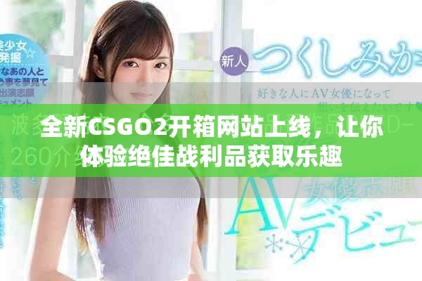 全新CSGO2開箱網站上線，讓你體驗絕佳戰利品獲取樂趣