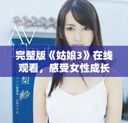 完整版《姑娘3》在線觀看，感受女性成長與奮斗的故事