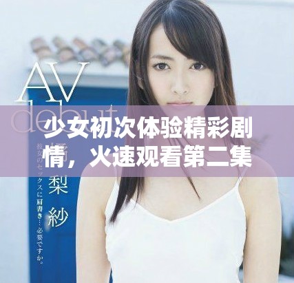 少女初次體驗精彩劇情，火速觀看第二集引發熱議
