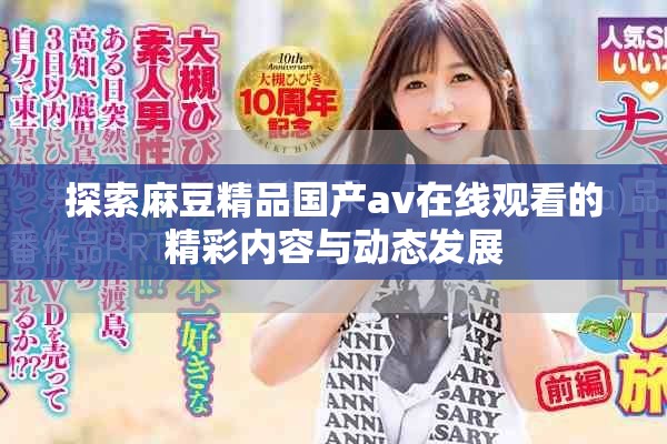 探索麻豆精品國產(chǎn)av在線觀看的精彩內(nèi)容與動態(tài)發(fā)展
