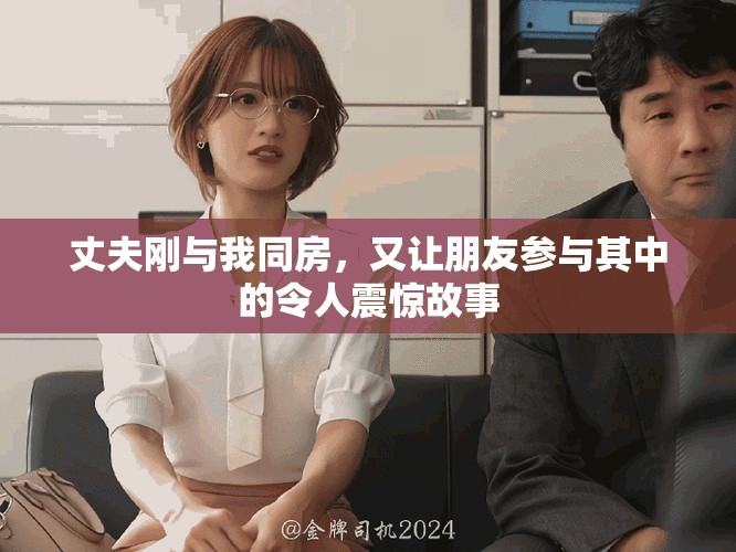 丈夫剛與我同房，又讓朋友參與其中的令人震驚故事