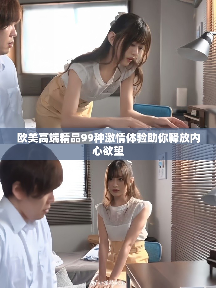 歐美高端精品99種激情體驗助你釋放內心欲望
