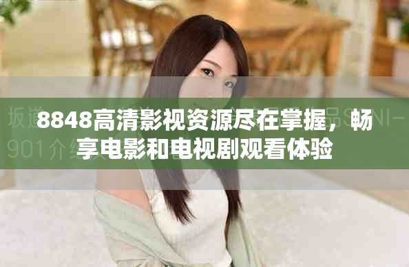 8848高清影視資源盡在掌握，暢享電影和電視劇觀看體驗(yàn)
