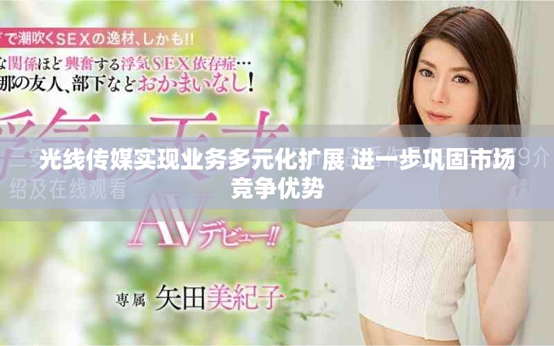 光線傳媒實現業務多元化擴展 進一步鞏固市場競爭優勢 光線傳媒實現業務多元化擴展 進一步鞏固市場競爭優勢