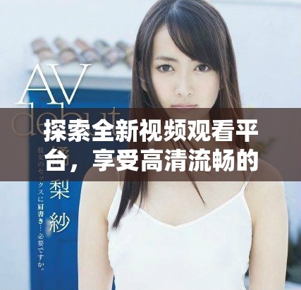 探索全新視頻觀看平臺，享受高清流暢的觀看體驗與豐富內容