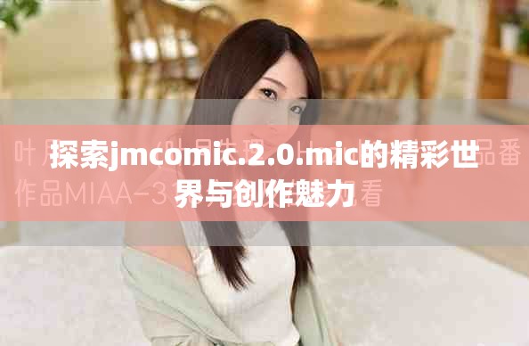 探索jmcomic.2.0.mic的精彩世界與創(chuàng)作魅力