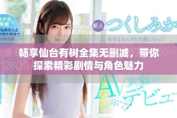 暢享仙臺有樹全集無刪減,帶你探索精彩劇情與角色魅力 暢享仙臺有樹全集無刪減,帶你探索精彩劇情與角色魅力