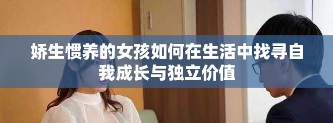 嬌生慣養(yǎng)的女孩如何在生活中找尋自我成長與獨立價值