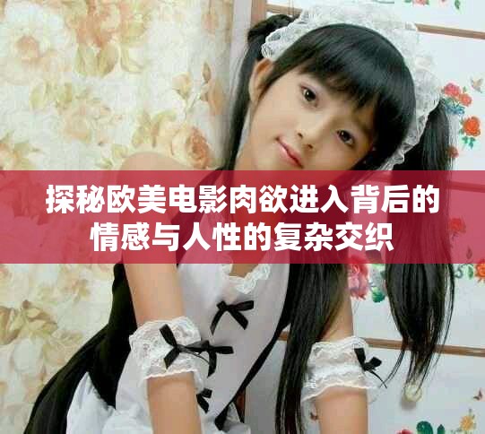 探秘歐美電影肉欲進入背后的情感與人性的復雜交織