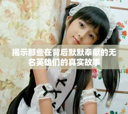 揭示那些在背后默默奉獻的無名英雄們的真實故事 揭示那些在背后默默奉獻的無名英雄們的真實故事