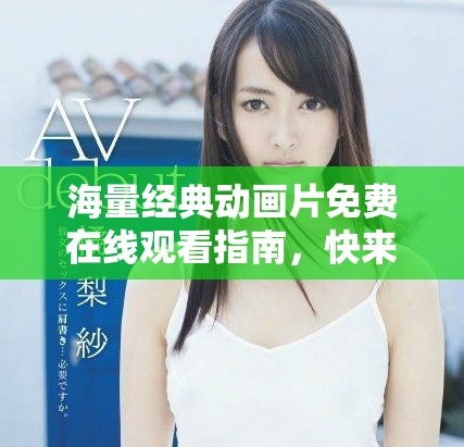 海量經(jīng)典動(dòng)畫片免費(fèi)在線觀看指南，快來暢享無限樂趣！