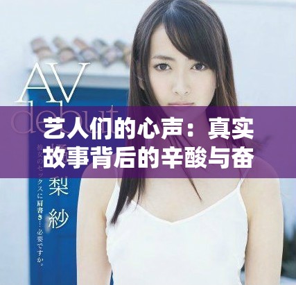 藝人們的心聲:真實故事背后的辛酸與奮斗歷程 藝人們的心聲:真實故事背后的辛酸與奮斗歷程