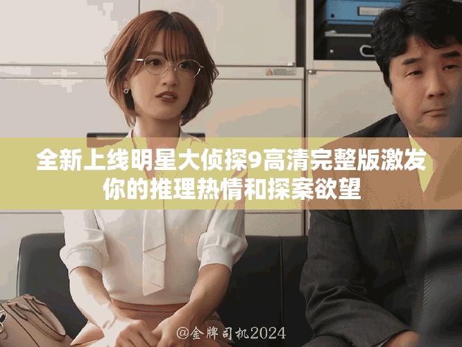 全新上線明星大偵探9高清完整版激發(fā)你的推理熱情和探案欲望