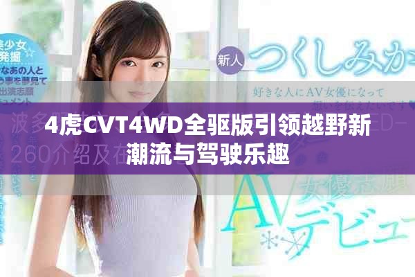 4虎CVT4WD全驅(qū)版引領(lǐng)越野新潮流與駕駛樂(lè)趣 4虎CVT4WD全驅(qū)版引領(lǐng)越野新潮流與駕駛樂(lè)趣