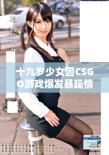 十九歲少女因CSGO游戲爆發暴躁情緒的背后故事