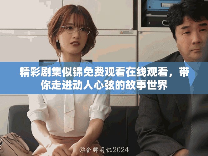 精彩劇集似錦免費(fèi)觀看在線觀看,帶你走進(jìn)動(dòng)人心弦的故事世界 精彩劇集似錦免費(fèi)觀看在線觀看,帶你走進(jìn)動(dòng)人心弦的故事世界