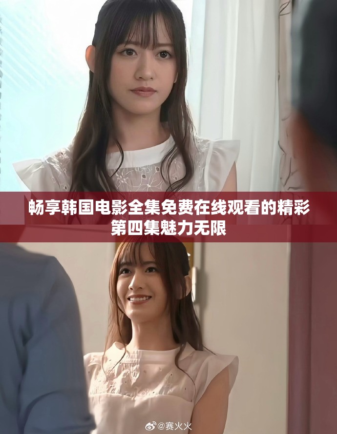 暢享韓國電影全集免費在線觀看的精彩第四集魅力無限 暢享韓國電影全集免費在線觀看的精彩第四集魅力無限