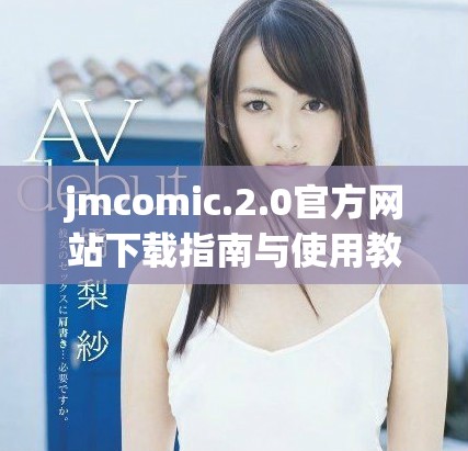 jmcomic.2.0官方網(wǎng)站下載指南與使用教程分享