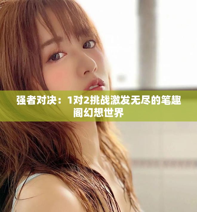 強(qiáng)者對決：1對2挑戰(zhàn)激發(fā)無盡的筆趣閣幻想世界