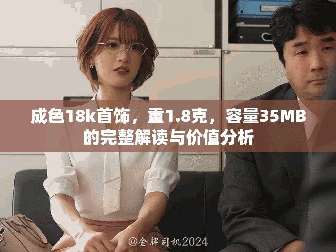 成色18k首飾,重1.8克,容量35MB的完整解讀與價值分析 成色18k首飾,重1.8克,容量35MB的完整解讀與價值分析