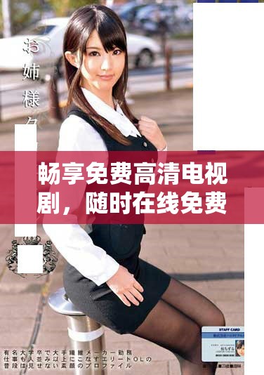 暢享免費(fèi)高清電視劇,隨時(shí)在線免費(fèi)觀看精彩內(nèi)容 暢享免費(fèi)高清電視劇,隨時(shí)在線免費(fèi)觀看精彩內(nèi)容