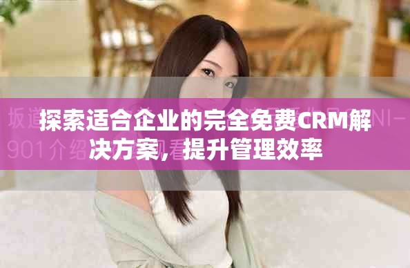 探索適合企業的完全免費CRM解決方案,提升管理效率 探索適合企業的完全免費CRM解決方案,提升管理效率