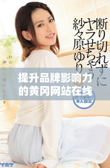 提升品牌影響力的黃岡網站在線推廣策略探討 提升品牌影響力的黃岡網站在線推廣策略探討