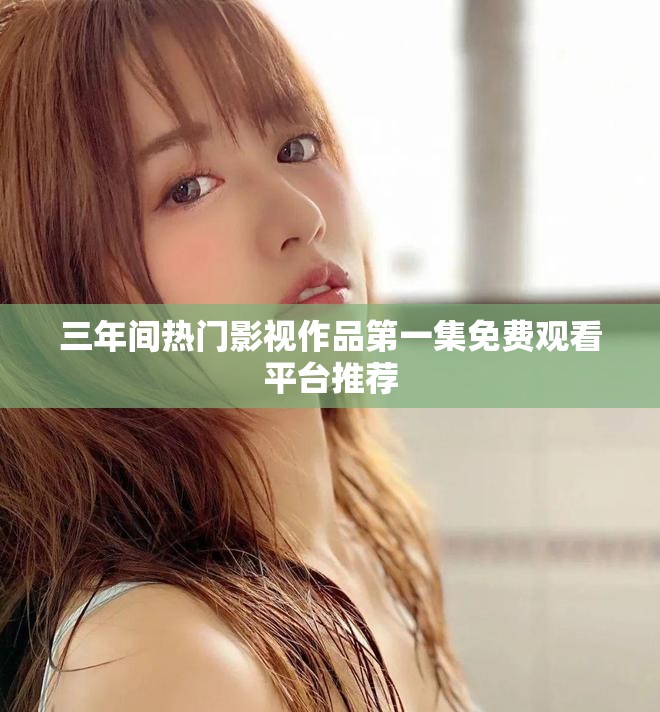 三年間熱門影視作品第一集免費觀看平臺推薦