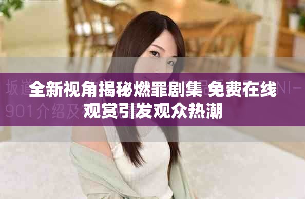 全新視角揭秘燃罪劇集 免費在線觀賞引發觀眾熱潮 全新視角揭秘燃罪劇集 免費在線觀賞引發觀眾熱潮