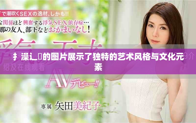 扌澡辶畐的圖片展示了獨特的藝術風格與文化元素 扌澡辶畐的圖片展示了獨特的藝術風格與文化元素