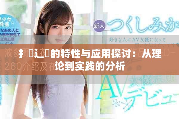 扌喿辶畐的特性與應(yīng)用探討:從理論到實(shí)踐的分析 扌喿辶畐的特性與應(yīng)用探討:從理論到實(shí)踐的分析