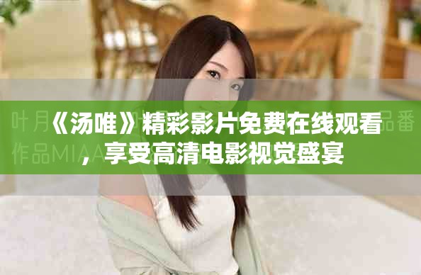 《湯唯》精彩影片免費(fèi)在線觀看，享受高清電影視覺盛宴