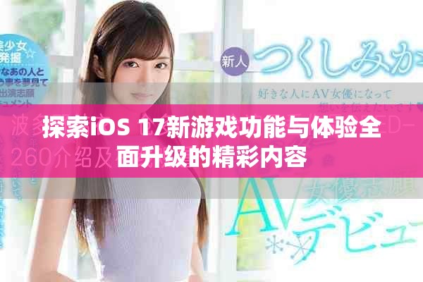 探索iOS 17新游戲功能與體驗全面升級的精彩內容 探索iOS 17新游戲功能與體驗全面升級的精彩內容