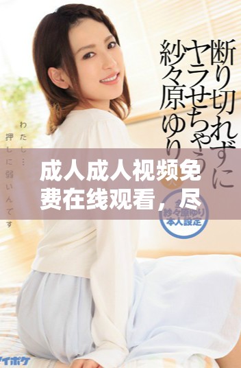 成人成人視頻免費在線觀看，盡享流暢性愛體驗的福利網站