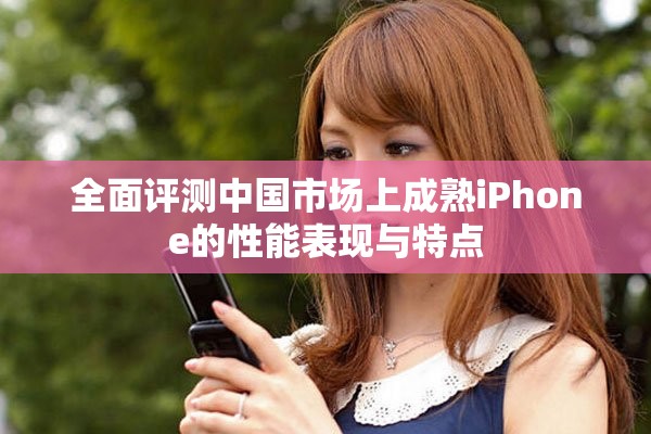 全面評(píng)測(cè)中國(guó)市場(chǎng)上成熟iPhone的性能表現(xiàn)與特點(diǎn)