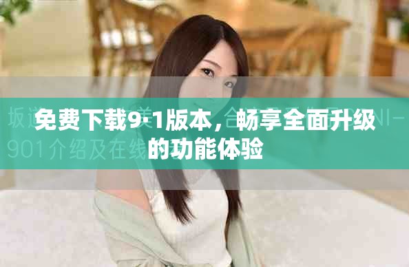 免費(fèi)下載9·1版本，暢享全面升級(jí)的功能體驗(yàn)